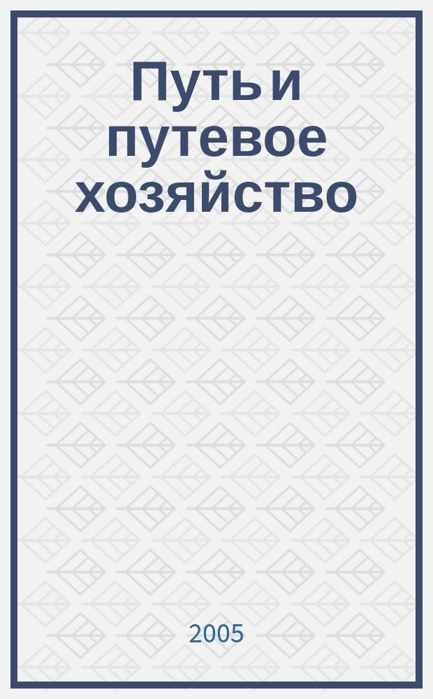 Путь и путевое хозяйство : Ежемес. массовый произв.-техн. журн. Орган М-ва путей сообщ. 2005, № 12