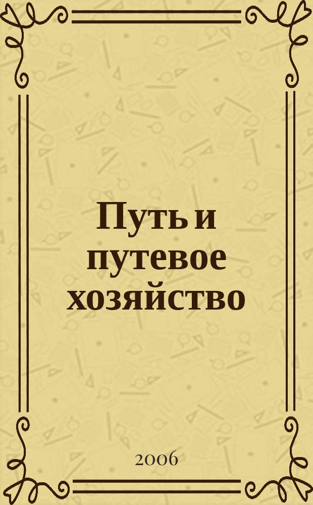 Путь и путевое хозяйство : Ежемес. массовый производ.-техн. журн. Орган М-ва путей сообщ. 2006, № 5