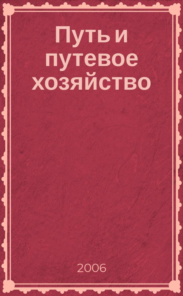 Путь и путевое хозяйство : Ежемес. массовый производ.-техн. журн. Орган М-ва путей сообщ. 2006, № 6