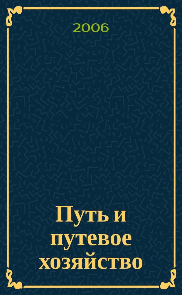Путь и путевое хозяйство : Ежемес. массовый производ.-техн. журн. Орган М-ва путей сообщ. 2006, № 8