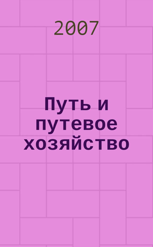 Путь и путевое хозяйство : Ежемес. массовый производ.-техн. журн. Орган М-ва путей сообщ. 2007, № 3