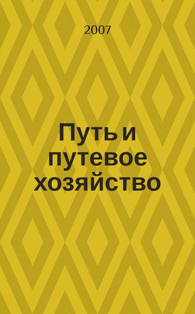 Путь и путевое хозяйство : Ежемес. массовый производ.-техн. журн. Орган М-ва путей сообщ. 2007, № 5