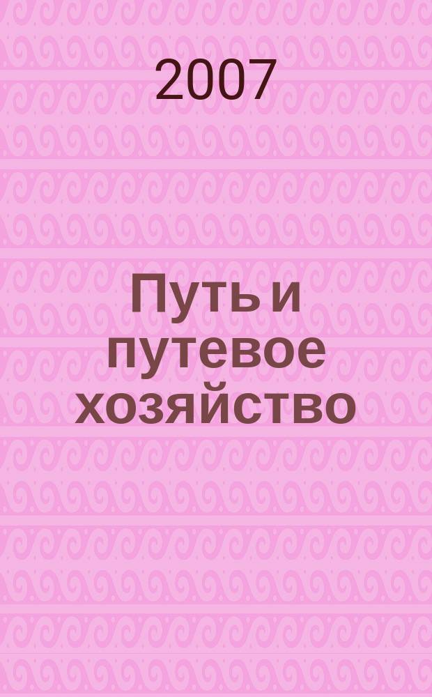 Путь и путевое хозяйство : Ежемес. массовый производ.-техн. журн. Орган М-ва путей сообщ. 2007, № 6