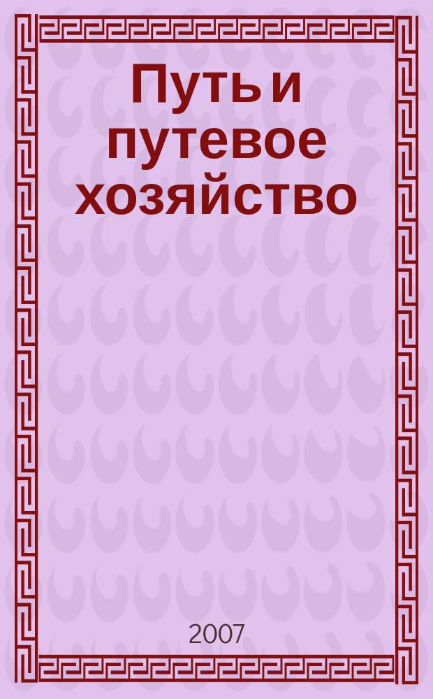 Путь и путевое хозяйство : Ежемес. массовый производ.-техн. журн. Орган М-ва путей сообщ. 2007, № 7