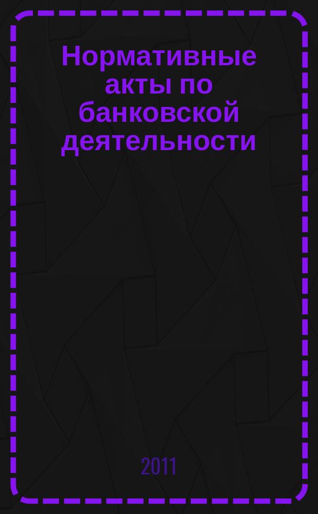 Нормативные акты по банковской деятельности : Прил. к журн. "Деньги и кредит". 2011, вып. 5 (203)