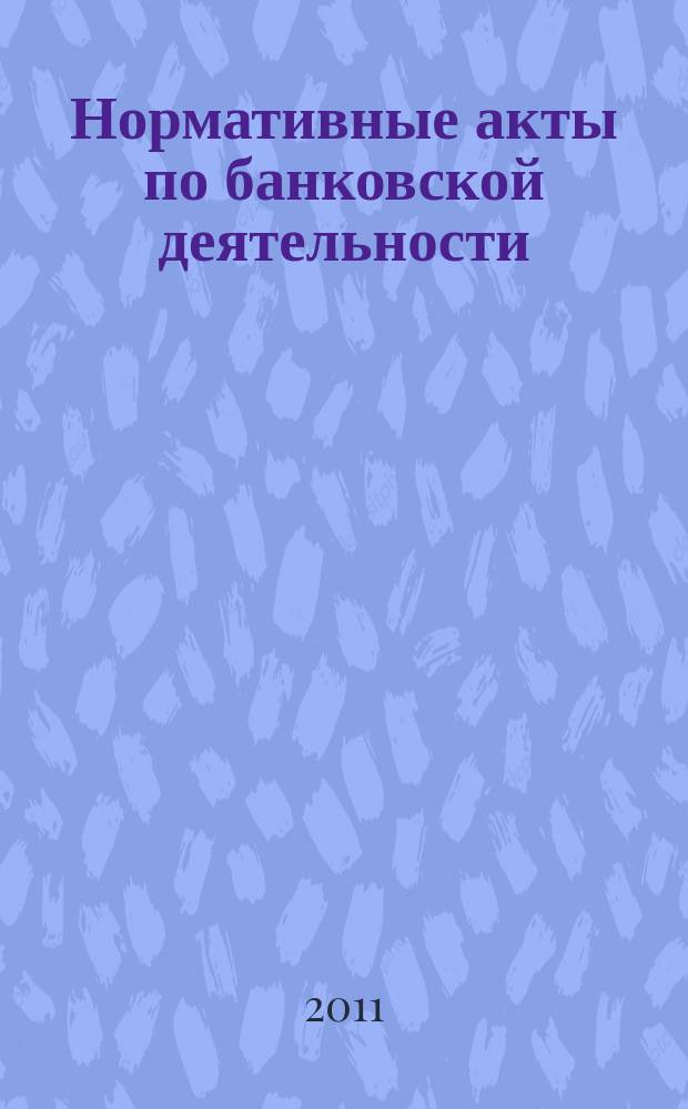 Нормативные акты по банковской деятельности : Прил. к журн. "Деньги и кредит". 2011, вып. 3 (201)