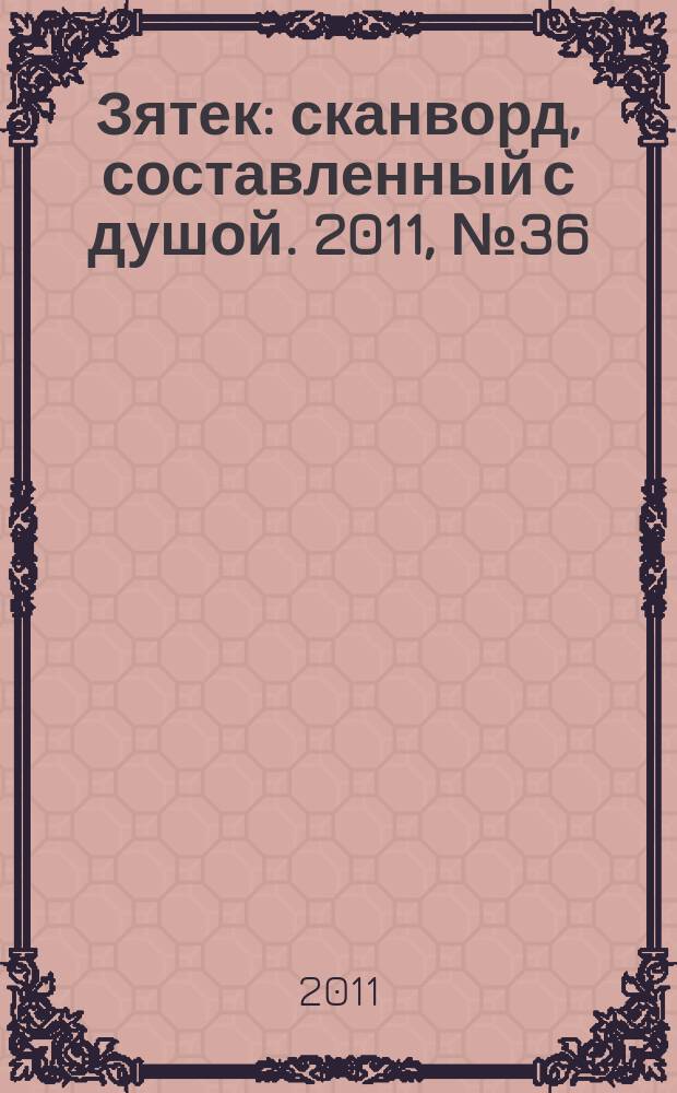 Зятек : сканворд, составленный с душой. 2011, № 36 (549)