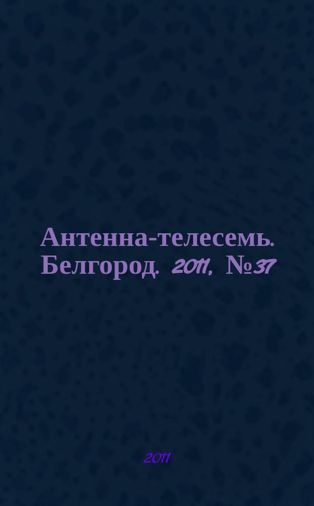 Антенна-телесемь. Белгород. 2011, № 37 (298)