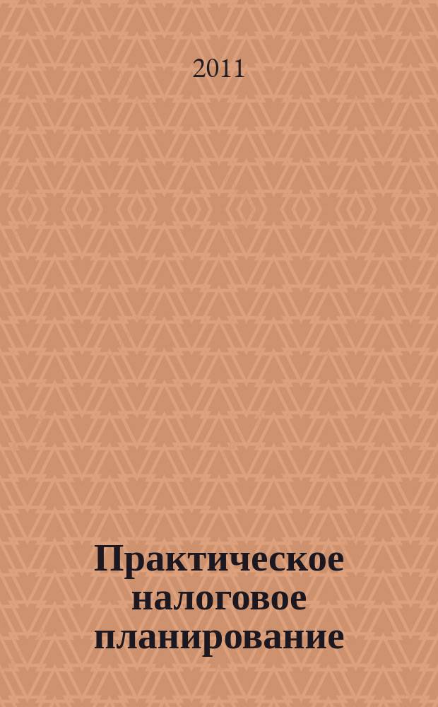 Практическое налоговое планирование : как безопасно сэкономить на налогах журнал. 2011, № 8