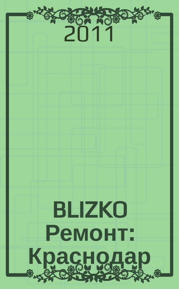 BLIZKO Ремонт: Краснодар : рекламный каталог строительных и отделочных материалов. 2011, № 9 (9)