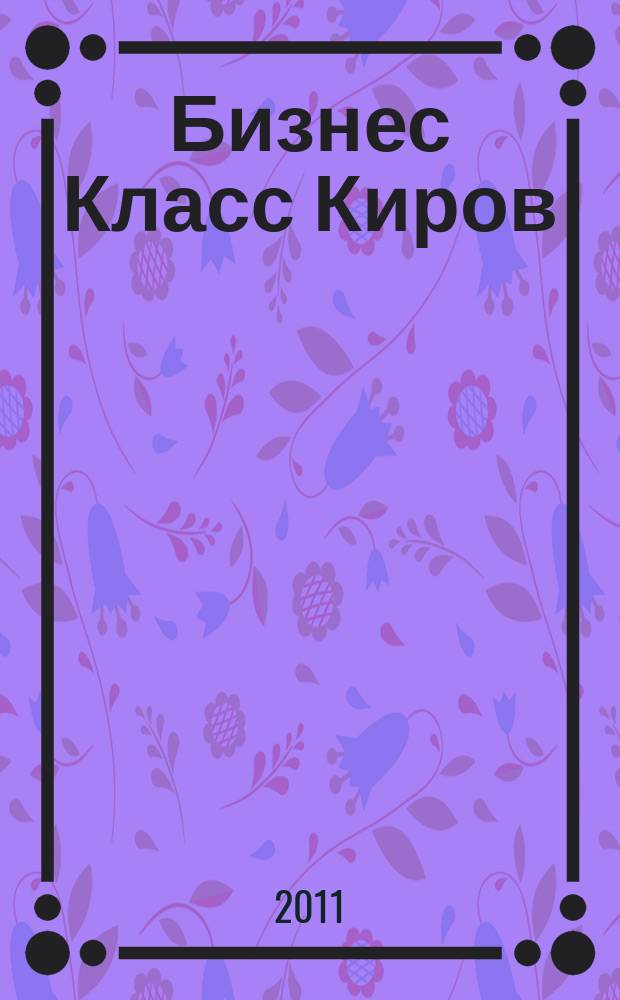 Бизнес Класс Киров : журнал о жизни успешных людей города рекламно -информационное издание. 2011, № 9 (21)