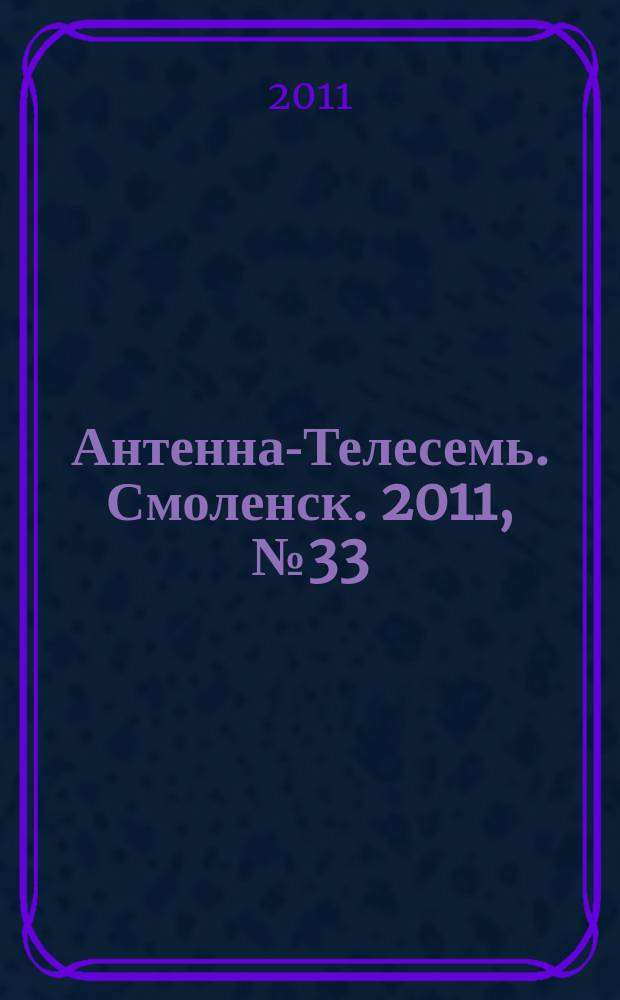 Антенна-Телесемь. Смоленск. 2011, № 33 (71)