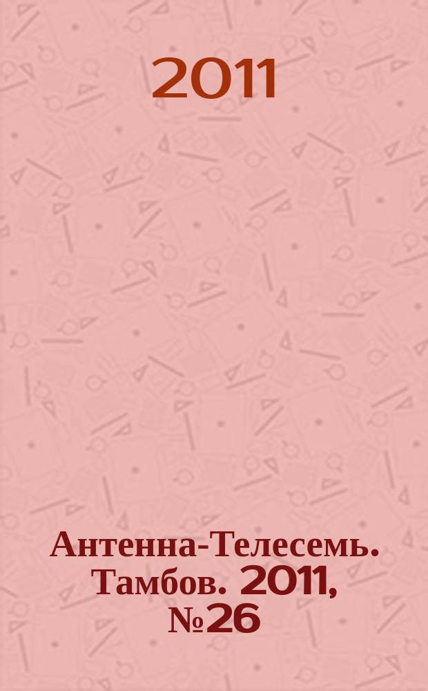 Антенна-Телесемь. Тамбов. 2011, № 26 (224)