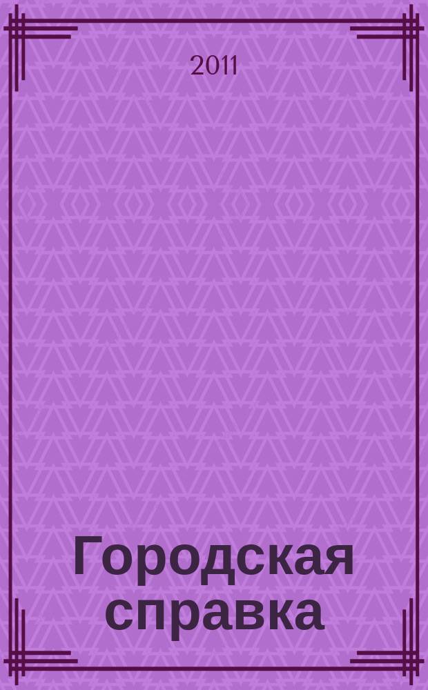 Городская справка : инф. бюллетень по товарам и услугам. 2011, № 7 (111)