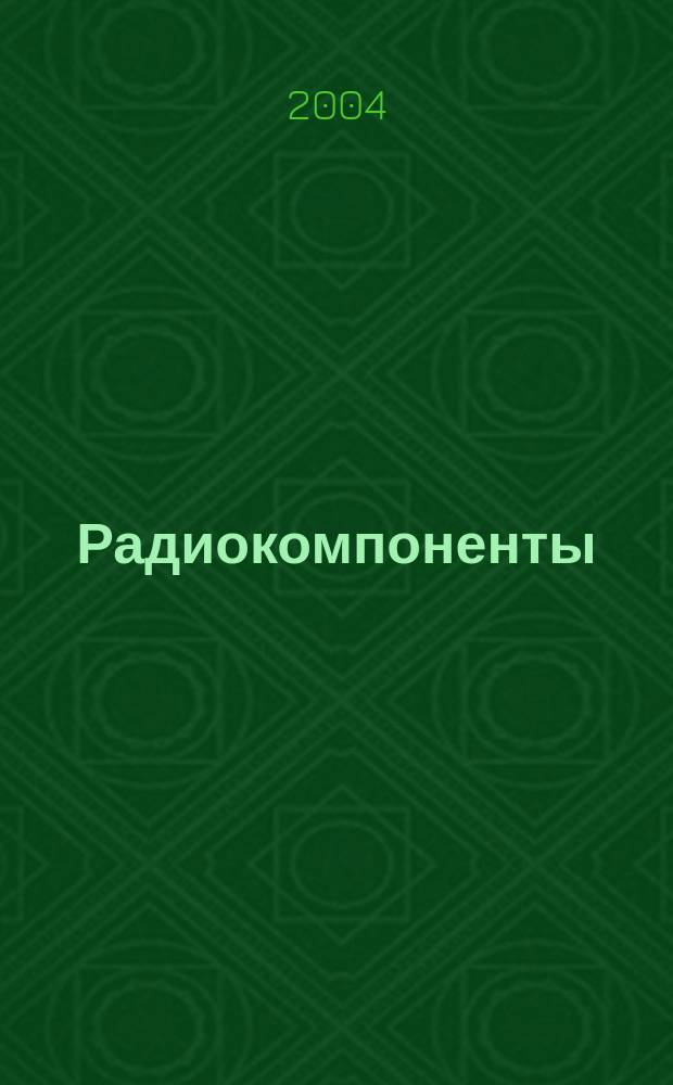 Радиокомпоненты : Справ. данные, практ. применение, анализ рынка Ежекв. науч.-попул. журн. Для специалистов и бизнесменов. 2004, № 1 (21)