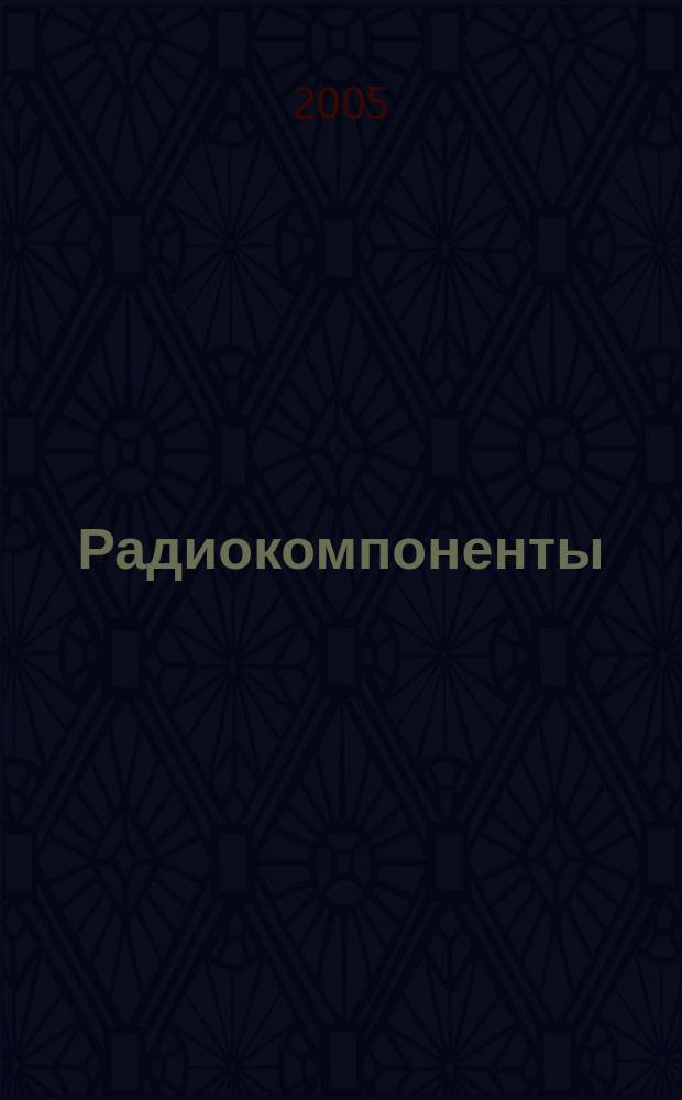 Радиокомпоненты : Справ. данные, практ. применение, анализ рынка Ежекв. науч.-попул. журн. Для специалистов и бизнесменов. 2005, № 1(24)