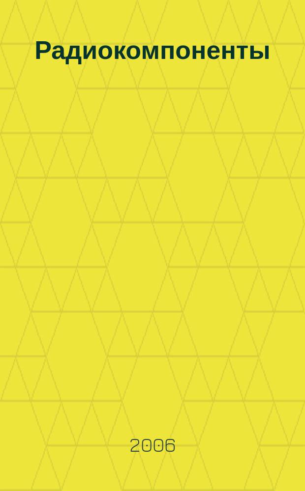 Радиокомпоненты : Справ. данные, практ. применение, анализ рынка Ежекв. науч.-попул. журн. Для специалистов и бизнесменов. 2006, № 4 (34)