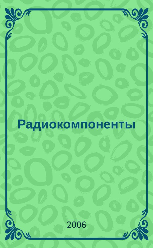 Радиокомпоненты : Справ. данные, практ. применение, анализ рынка Ежекв. науч.-попул. журн. Для специалистов и бизнесменов. 2006, № 5 (11) (35)