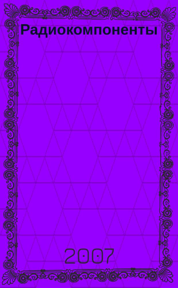 Радиокомпоненты : Справ. данные, практ. применение, анализ рынка Ежекв. науч.-попул. журн. Для специалистов и бизнесменов. 2007, № 5 (41)
