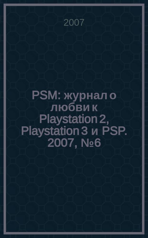 PSM : журнал о любви к Playstation 2, Playstation 3 и PSP. 2007, № 6 (33)
