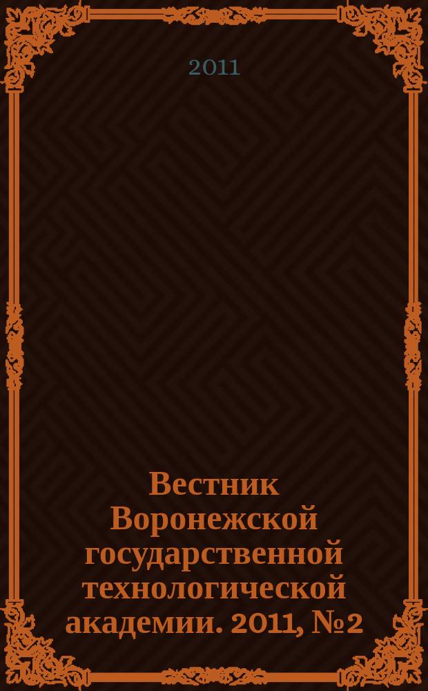 Вестник Воронежской государственной технологической академии. 2011, № 2 (48) : Серия: Информационные технологии, моделирование и управление