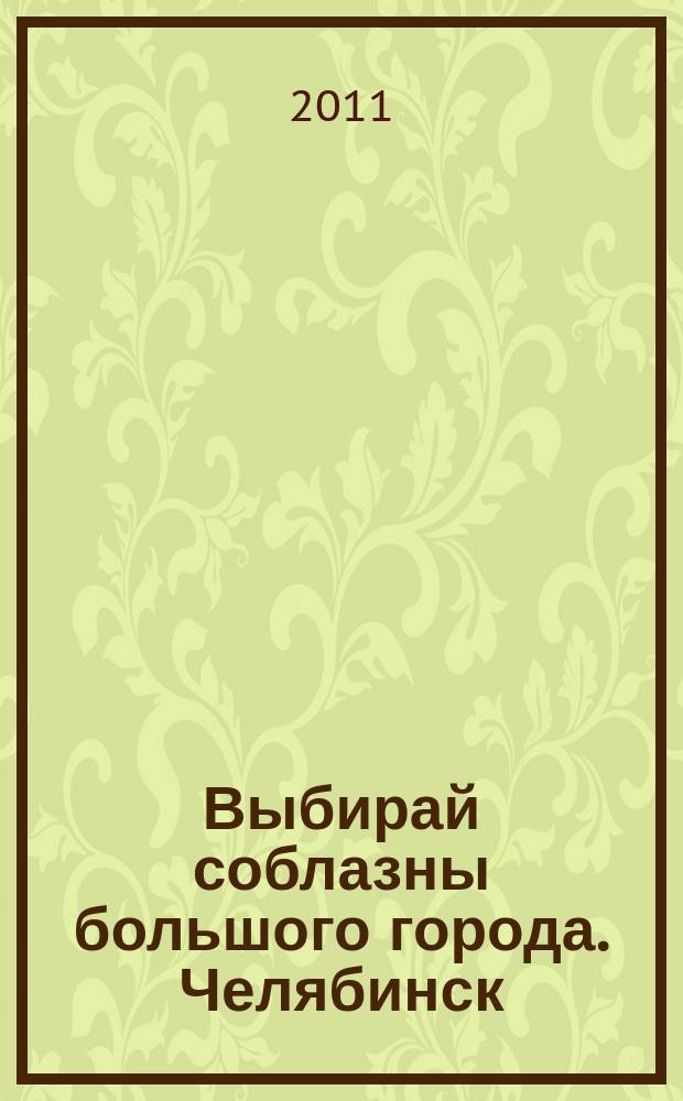 Выбирай соблазны большого города. Челябинск : рекламно-информационный журнал. 2011, № 13 (263)