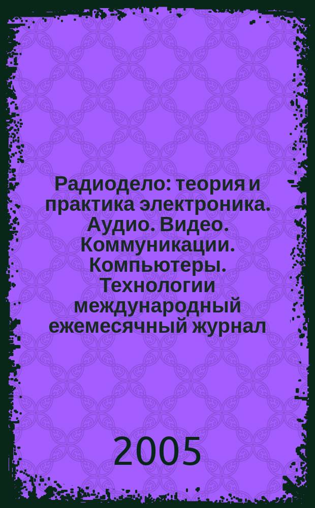 Радиодело : теория и практика электроника. Аудио. Видео. Коммуникации. Компьютеры. Технологии международный ежемесячный журнал. 2005, № 8 (8)