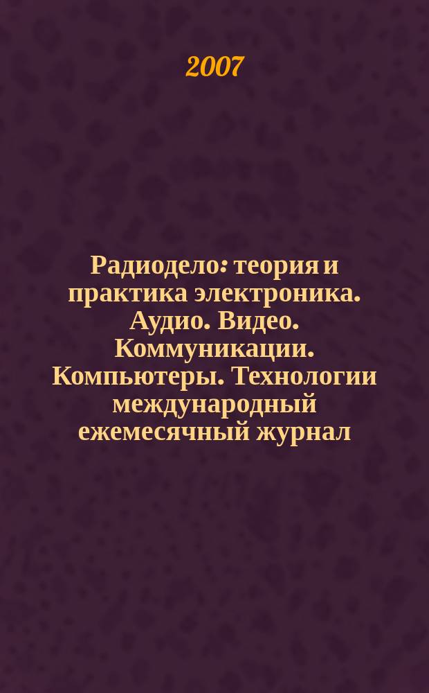Радиодело : теория и практика электроника. Аудио. Видео. Коммуникации. Компьютеры. Технологии международный ежемесячный журнал. 2007, № 1 (24)