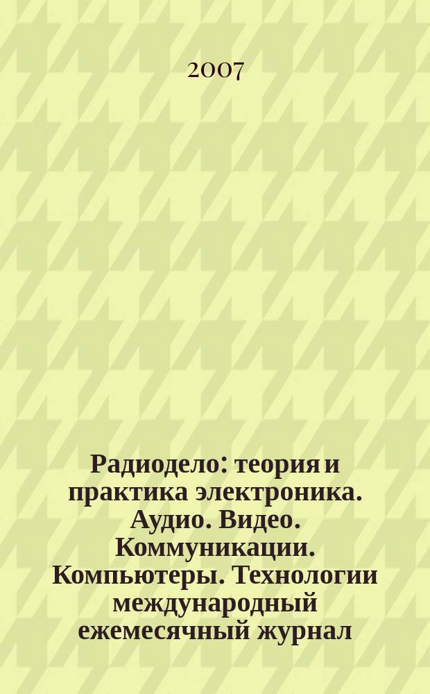 Радиодело : теория и практика электроника. Аудио. Видео. Коммуникации. Компьютеры. Технологии международный ежемесячный журнал. 2007, № 3 (26)