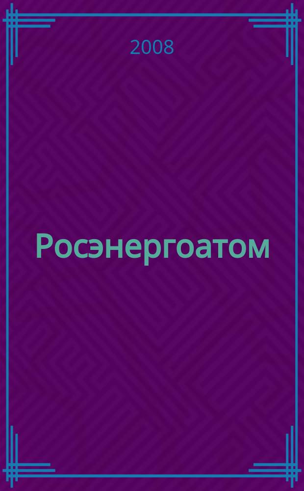 Росэнергоатом : ежемесячный журнал атомной энергетики России. 2008, № 5