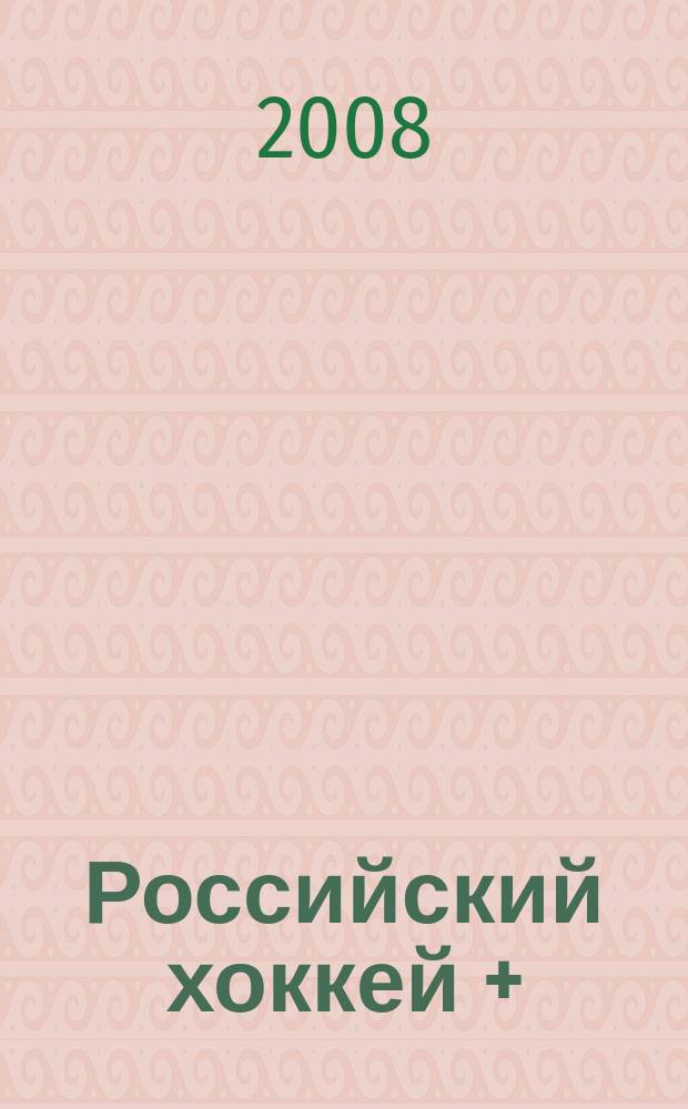 Российский хоккей + : журнал для настоящих мужчин. 2008, № 2