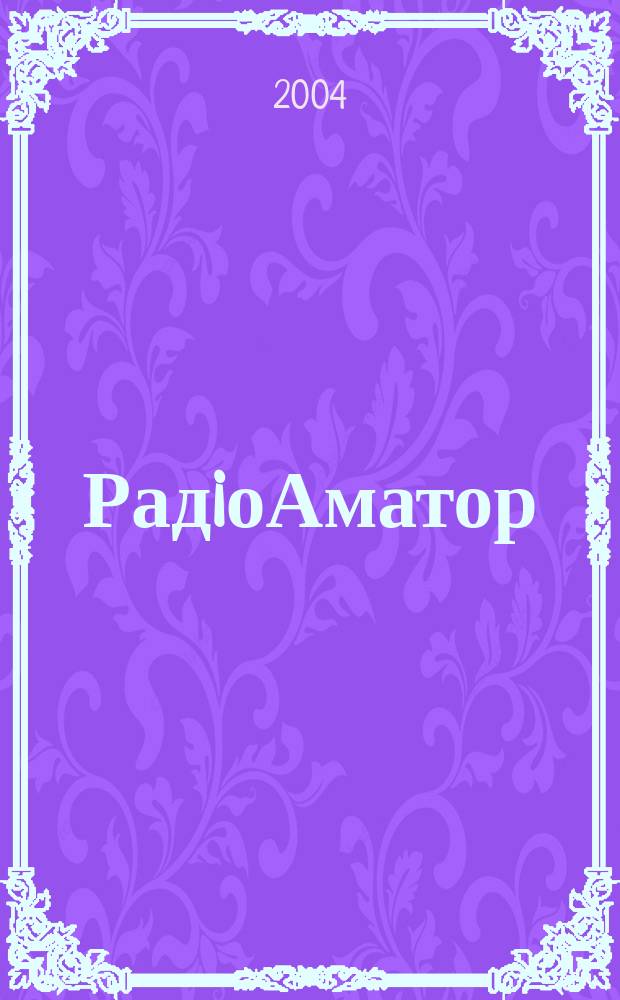 РадiоАматор : Укр. радиолюбит. журн. Для тех, кто любит попаять на досуге Спiл. вид. з Наук.-техн. т-вом радiотехники, електрон. i зв'язку України. 2004, № 5 (129)
