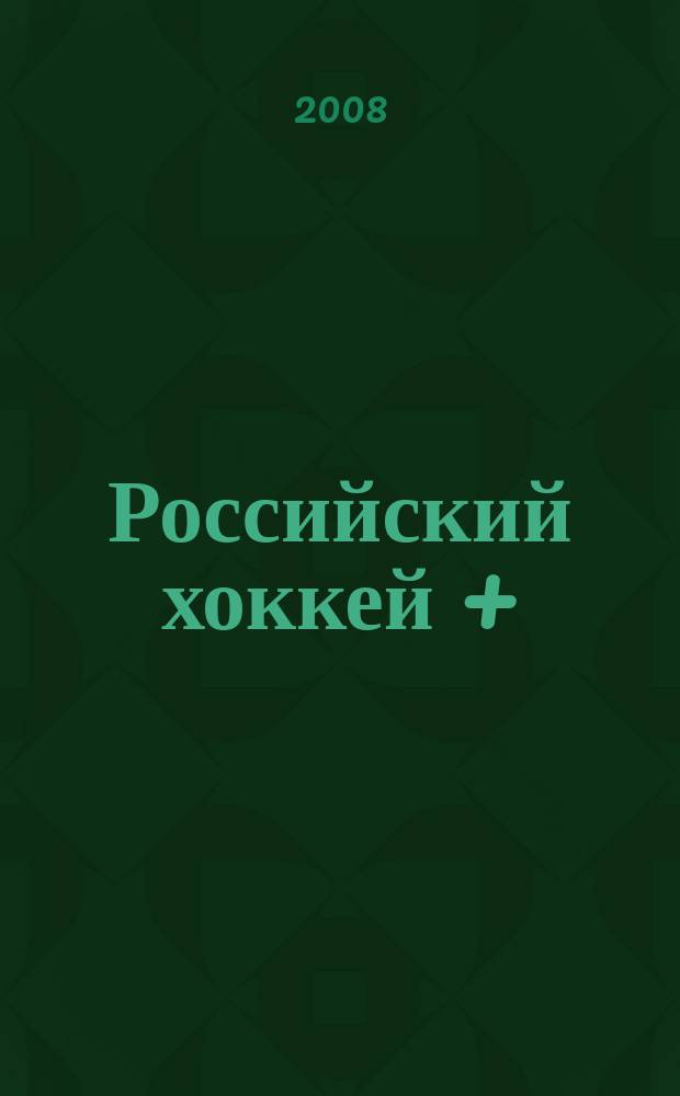 Российский хоккей + : журнал для настоящих мужчин. 2008, № 10