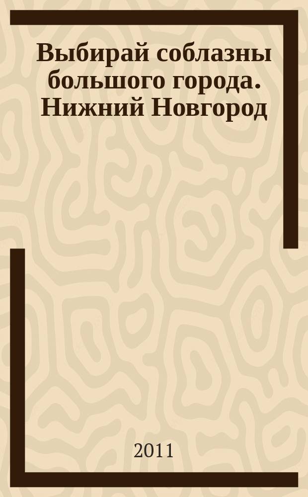 Выбирай соблазны большого города. Нижний Новгород : рекламно-информационный журнал. 2011, № 36 (146)
