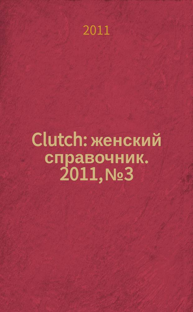 Clutch : женский справочник. 2011, № 3