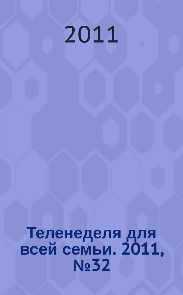 Теленеделя для всей семьи. 2011, № 32 (287)