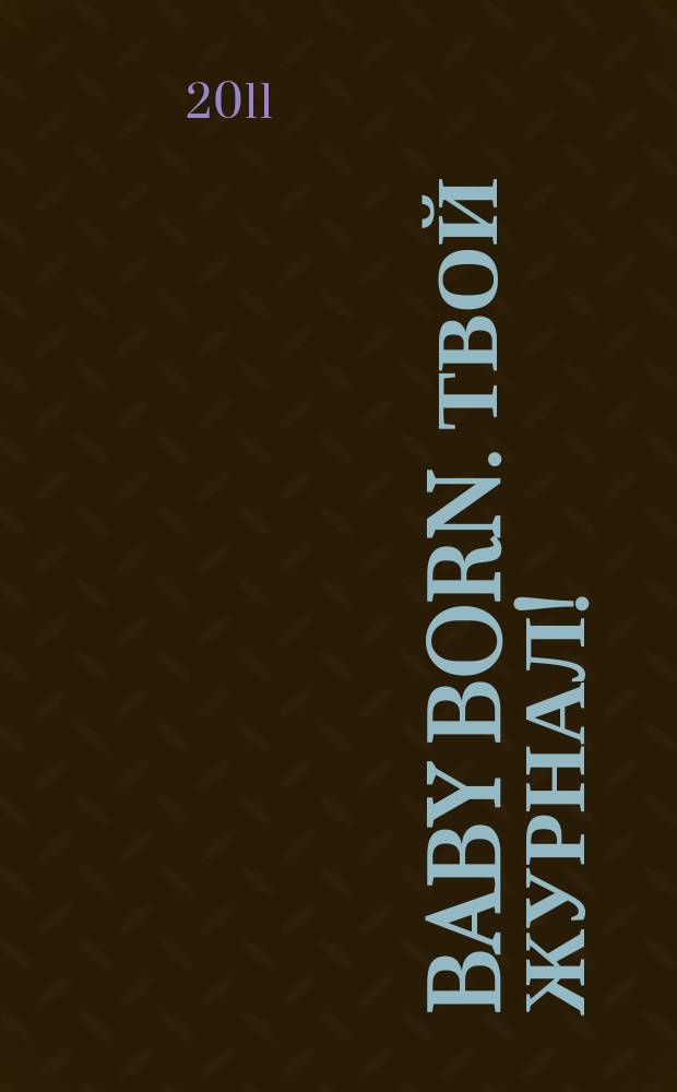 Baby born. Твой журнал ! : играем в дочки-матери журнал. 2011, № 4