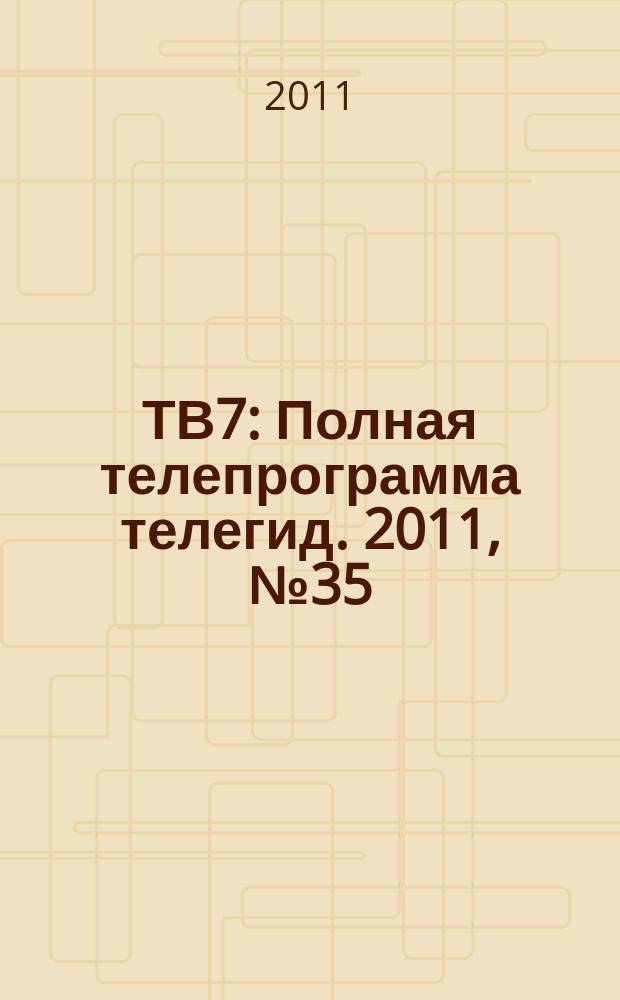 ТВ7 : Полная телепрограмма телегид. 2011, № 35