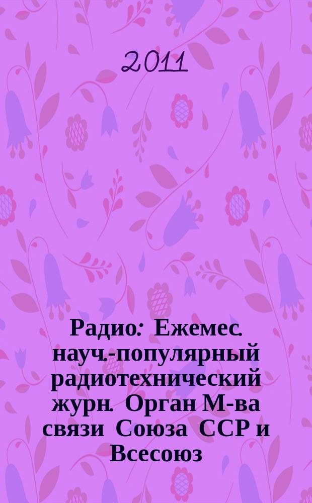 Радио : Ежемес. науч.-популярный радиотехнический журн. Орган М-ва связи Союза ССР и Всесоюз. ордена Красного Знамени добровольного о-ва содействия армии, авиации и флоту. 2011, 9