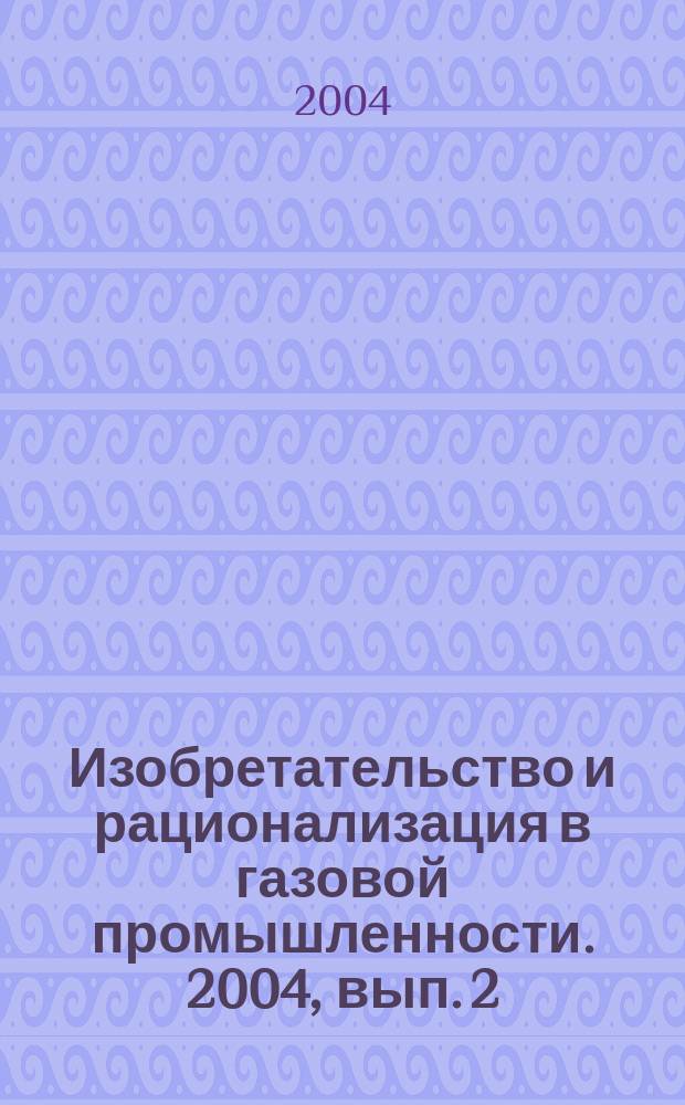Изобретательство и рационализация в газовой промышленности. 2004, вып. 2