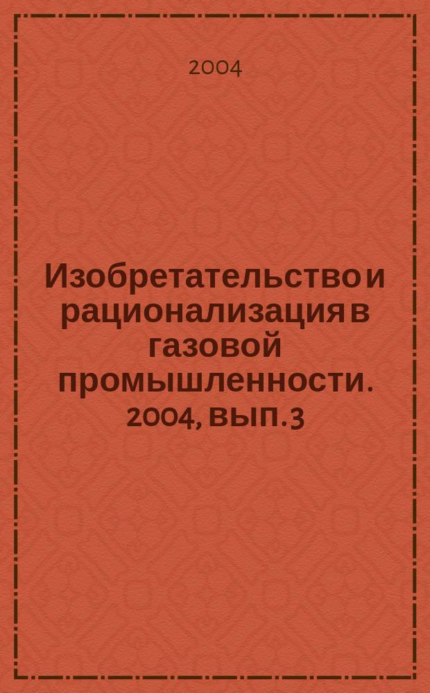 Изобретательство и рационализация в газовой промышленности. 2004, вып. 3