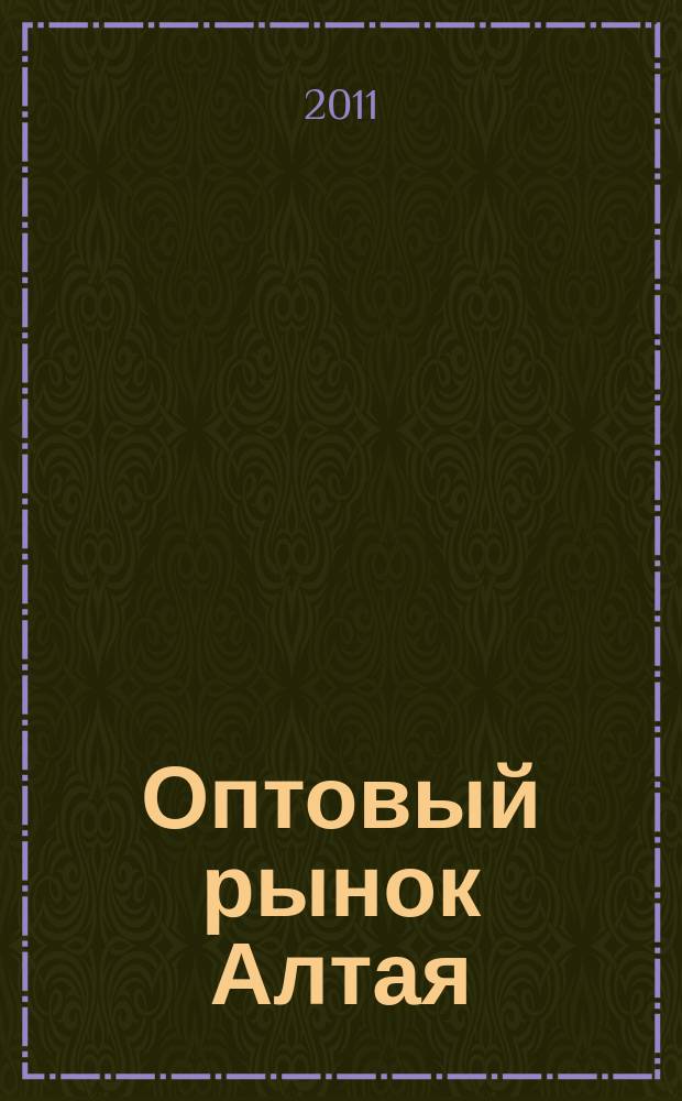 Оптовый рынок Алтая : рекламно-информационный журнал. 2011, № 4 (81)