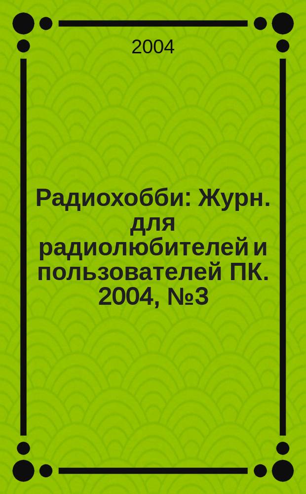 Радиохобби : Журн. для радиолюбителей и пользователей ПК. 2004, № 3 (39)