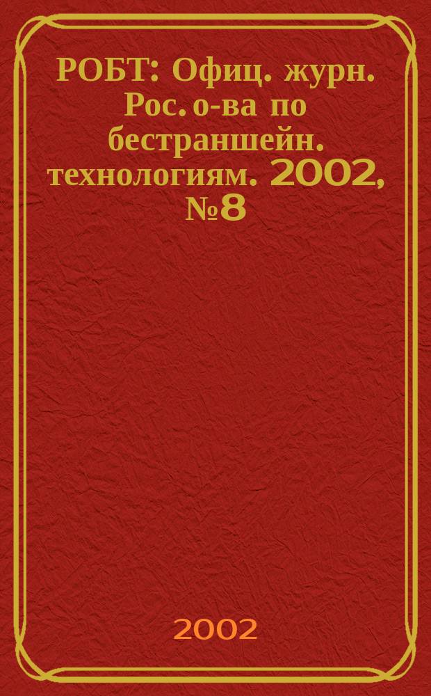 РОБТ : Офиц. журн. Рос. о-ва по бестраншейн. технологиям. 2002, № 8 (48)