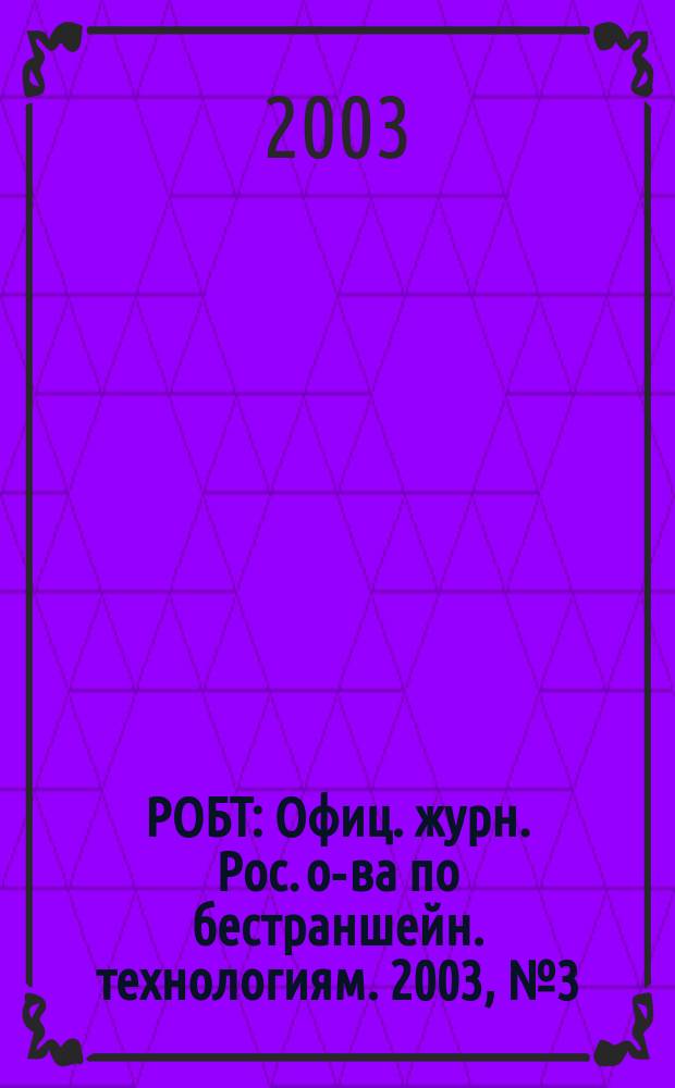 РОБТ : Офиц. журн. Рос. о-ва по бестраншейн. технологиям. 2003, № 3 (51)