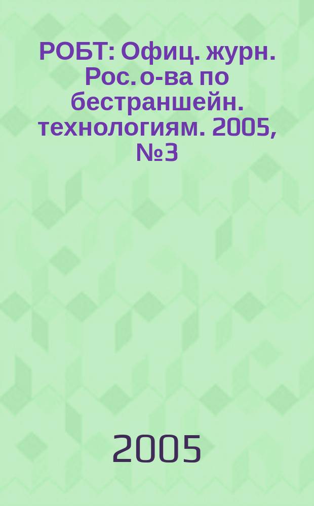 РОБТ : Офиц. журн. Рос. о-ва по бестраншейн. технологиям. 2005, № 3 (67)