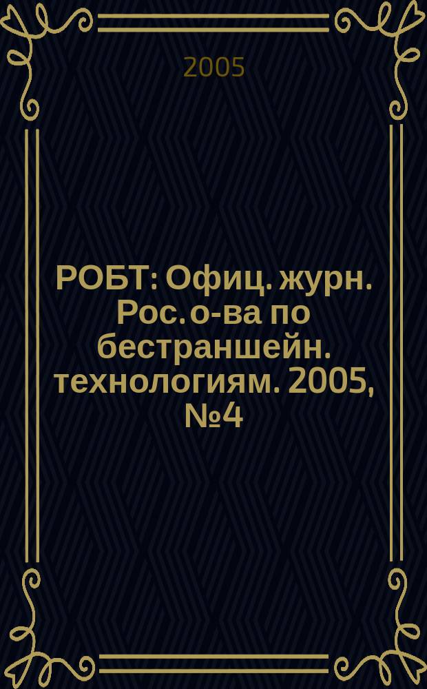 РОБТ : Офиц. журн. Рос. о-ва по бестраншейн. технологиям. 2005, № 4 (68)
