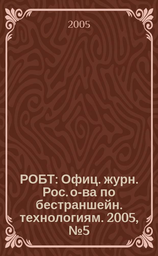 РОБТ : Офиц. журн. Рос. о-ва по бестраншейн. технологиям. 2005, № 5 (69)