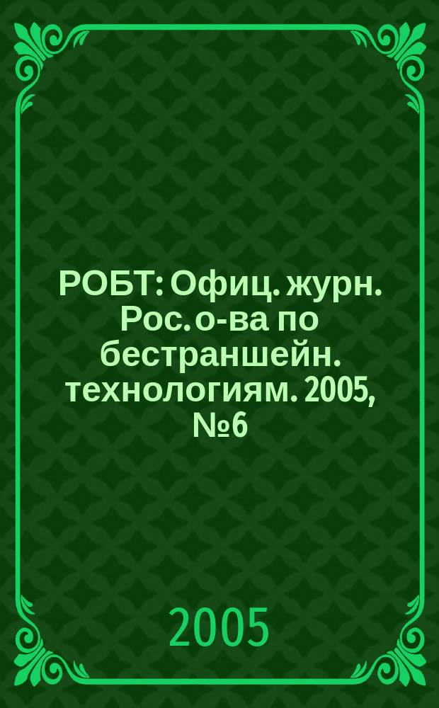 РОБТ : Офиц. журн. Рос. о-ва по бестраншейн. технологиям. 2005, № 6 (70)