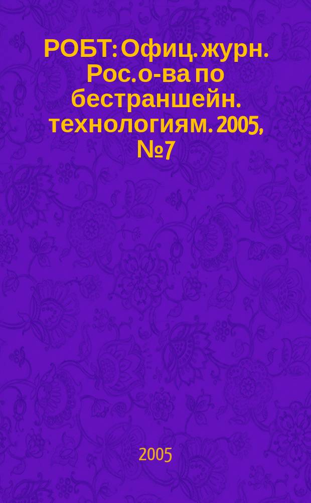 РОБТ : Офиц. журн. Рос. о-ва по бестраншейн. технологиям. 2005, № 7 (71)